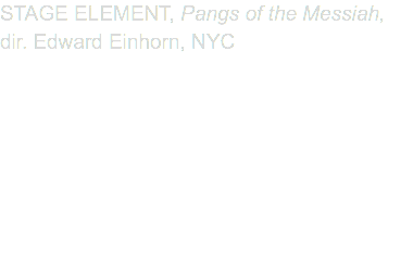 STAGE ELEMENT, Pangs of the Messiah, dir. Edward Einhorn, NYC