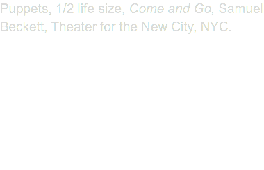 Puppets, 1/2 life size, Come and Go, Samuel Beckett, Theater for the New City, NYC.